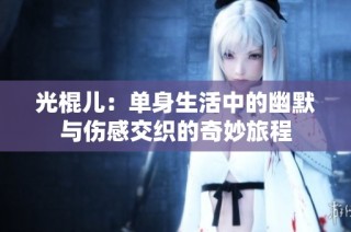 光棍儿：单身生活中的幽默与伤感交织的奇妙旅程