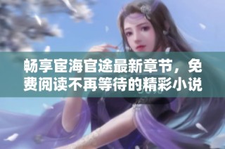 畅享宦海官途最新章节，免费阅读不再等待的精彩小说
