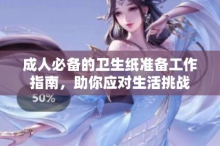 成人必备的卫生纸准备工作指南，助你应对生活挑战