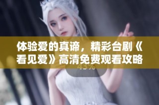 体验爱的真谛，精彩台剧《看见爱》高清免费观看攻略