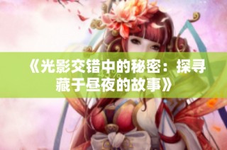 《光影交错中的秘密：探寻藏于昼夜的故事》