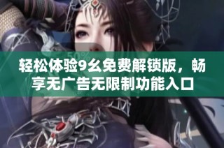 轻松体验9幺免费解锁版，畅享无广告无限制功能入口
