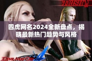 四虎网名2024全新盘点，揭晓最新热门趋势与风格
