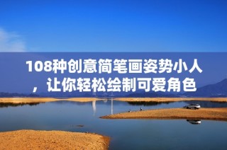 108种创意简笔画姿势小人，让你轻松绘制可爱角色
