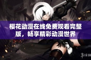 樱花动漫在线免费观看完整版，畅享精彩动漫世界