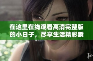 在这里在线观看高清完整版的小日子，尽享生活精彩瞬间