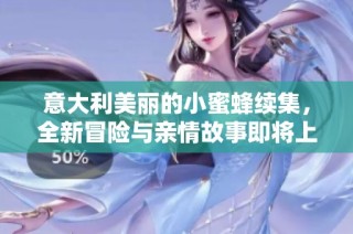 意大利美丽的小蜜蜂续集，全新冒险与亲情故事即将上演