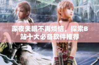 深夜失眠不再烦恼，探索B站十大必备软件推荐