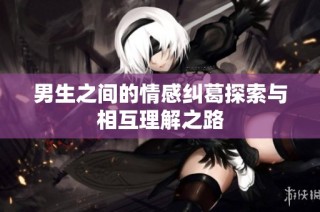 男生之间的情感纠葛探索与相互理解之路