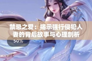 禁忌之爱：揭示强行侵犯人妻的背后故事与心理剖析