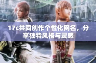17c共同创作个性化网名，分享独特风格与灵感