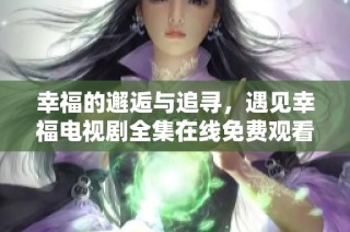 幸福的邂逅与追寻，遇见幸福电视剧全集在线免费观看