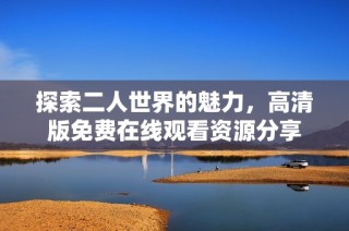 探索二人世界的魅力，高清版免费在线观看资源分享