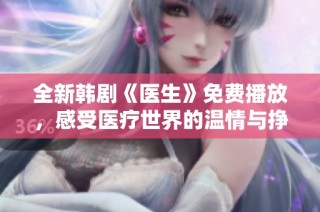 全新韩剧《医生》免费播放，感受医疗世界的温情与挣扎