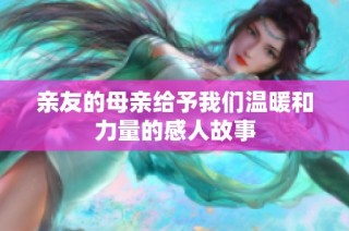 亲友的母亲给予我们温暖和力量的感人故事