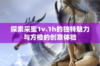 探索采蜜1v.1h的独特魅力与方橙的创意体验