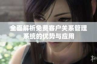 全面解析免费客户关系管理系统的优势与应用