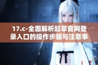 17.c-全面解析起草官网登录入口的操作步骤与注意事项