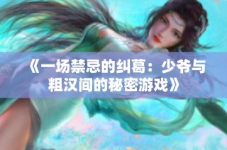 《一场禁忌的纠葛：少爷与粗汉间的秘密游戏》