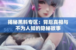 揭秘黑料专区：背后真相与不为人知的隐秘故事