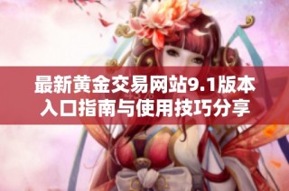 最新黄金交易网站9.1版本入口指南与使用技巧分享