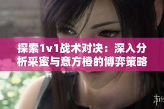 探索1v1战术对决：深入分析采蜜与意方橙的博弈策略