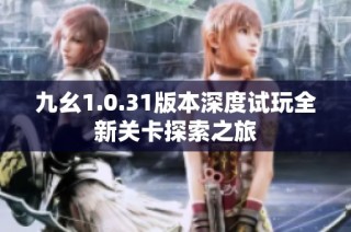 九幺1.0.31版本深度试玩全新关卡探索之旅