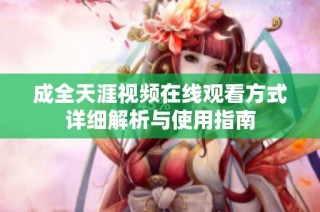 成全天涯视频在线观看方式详细解析与使用指南