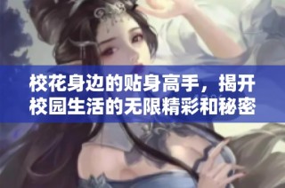 校花身边的贴身高手，揭开校园生活的无限精彩和秘密