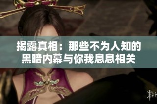 揭露真相：那些不为人知的黑暗内幕与你我息息相关