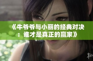 《牛爷爷与小丽的经典对决：谁才是真正的赢家》