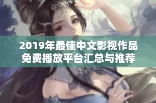 2019年最佳中文影视作品免费播放平台汇总与推荐