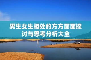 男生女生相处的方方面面探讨与思考分析大全