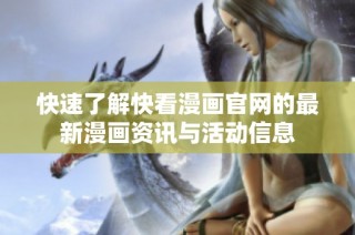 快速了解快看漫画官网的最新漫画资讯与活动信息