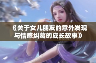 《关于女儿朋友的意外发现与情感纠葛的成长故事》