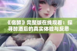 《宿醉》完整版在线观看：探寻醉酒后的真实体验与反思之旅