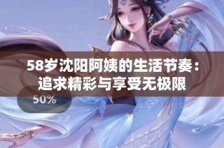 58岁沈阳阿姨的生活节奏：追求精彩与享受无极限