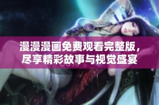 漫漫漫画免费观看完整版，尽享精彩故事与视觉盛宴