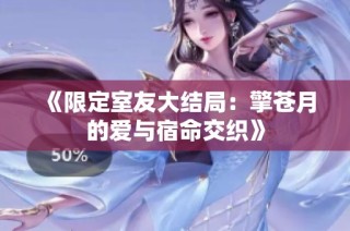 《限定室友大结局：擎苍月的爱与宿命交织》