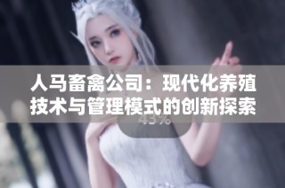 人马畜禽公司：现代化养殖技术与管理模式的创新探索