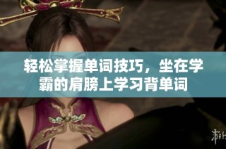 轻松掌握单词技巧，坐在学霸的肩膀上学习背单词