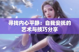 寻找内心平静：自我安抚的艺术与技巧分享