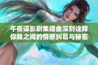 午夜谍影剧集插曲深刻诠释你我之间的情感纠葛与秘密