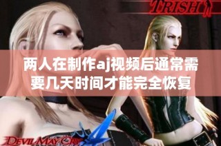 两人在制作aj视频后通常需要几天时间才能完全恢复