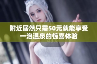 附近居然只需50元就能享受一泡温泉的惊喜体验