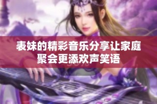 表妹的精彩音乐分享让家庭聚会更添欢声笑语