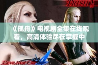 《孤舟》电视剧全集在线观看，高清体验尽在掌握中