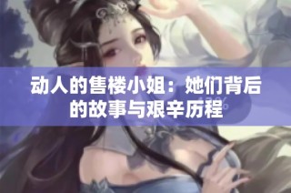 动人的售楼小姐：她们背后的故事与艰辛历程