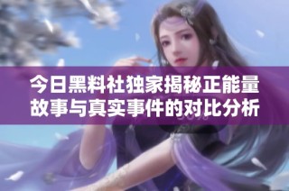 今日黑料社独家揭秘正能量故事与真实事件的对比分析