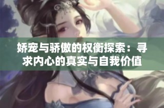 娇宠与骄傲的权衡探索：寻求内心的真实与自我价值